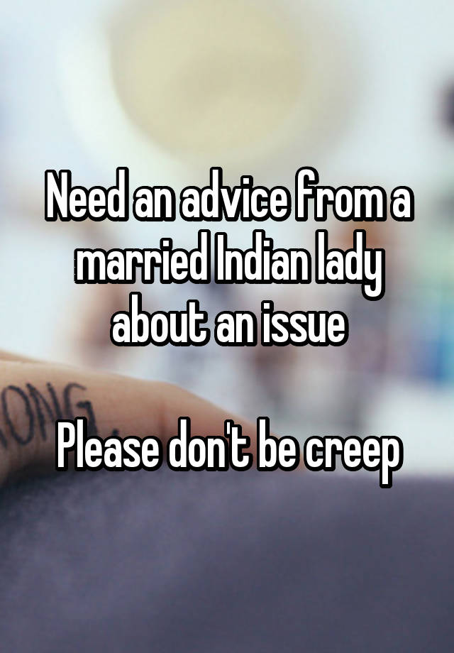 Need an advice from a married Indian lady about an issue

Please don't be creep