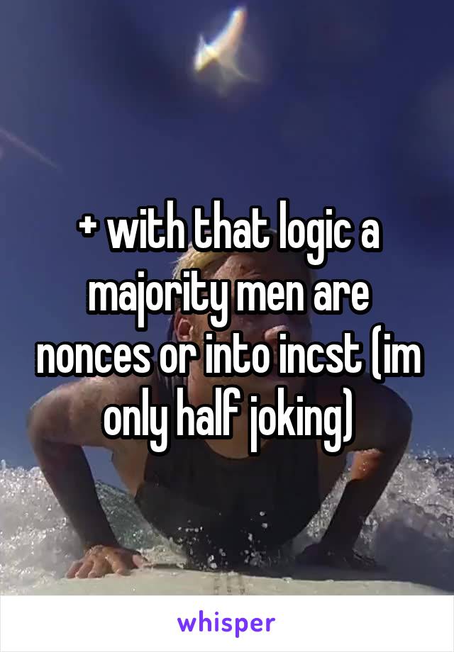 + with that logic a majority men are nonces or into incst (im only half joking)