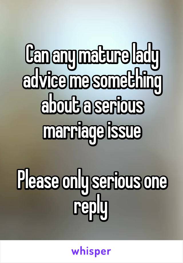 Can any mature lady advice me something about a serious marriage issue

Please only serious one reply 