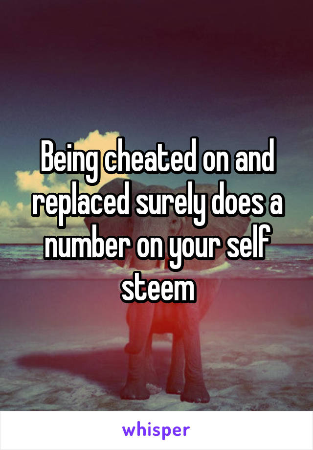 Being cheated on and replaced surely does a number on your self steem