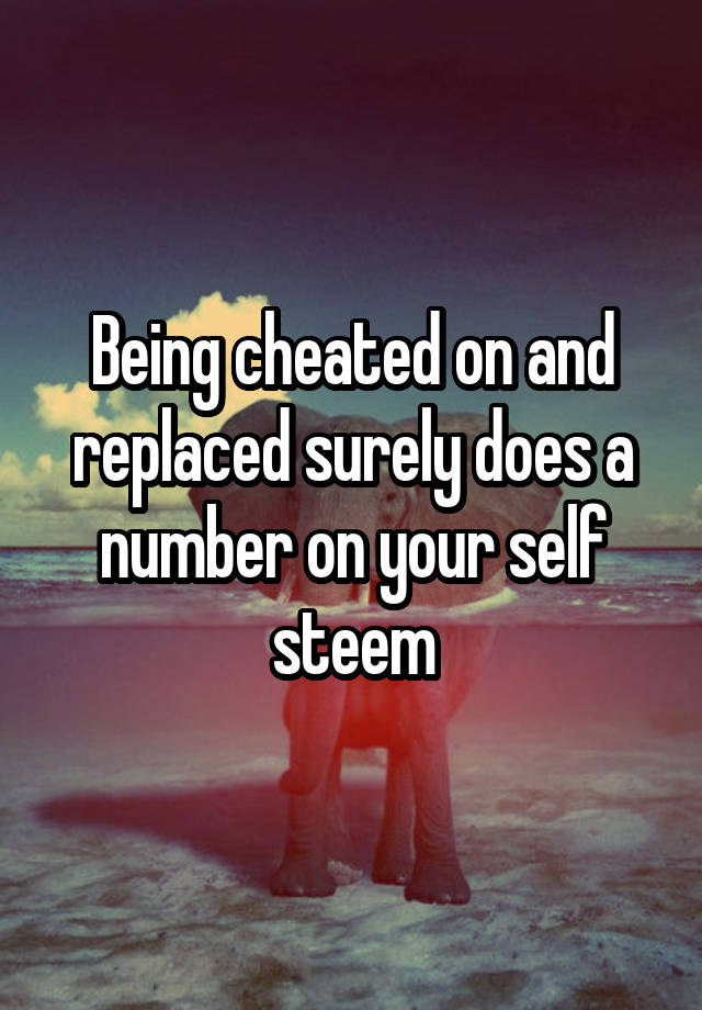 Being cheated on and replaced surely does a number on your self steem