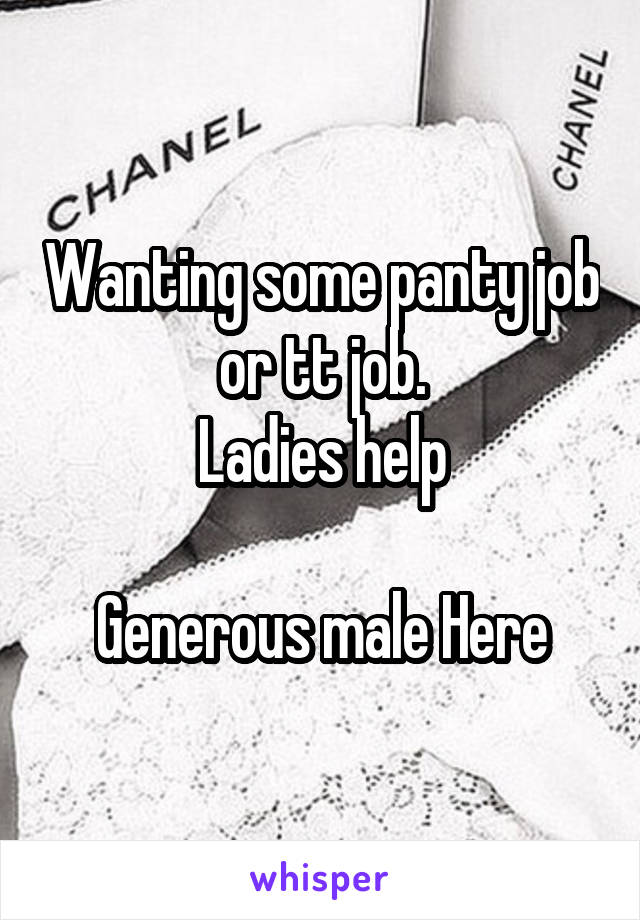 Wanting some panty job or tt job.
Ladies help

Generous male Here