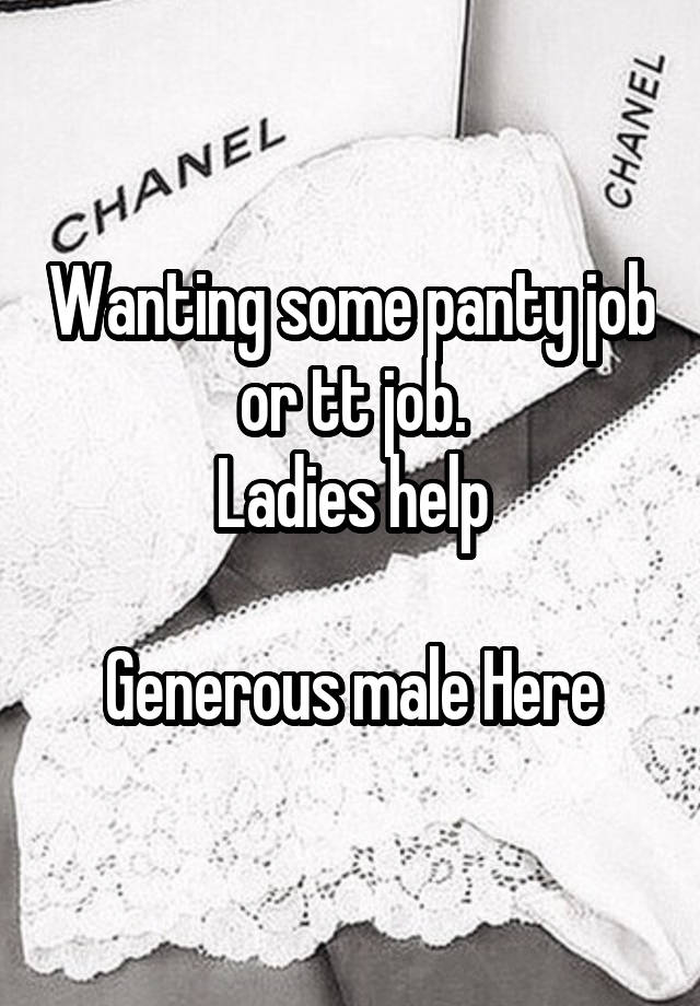 Wanting some panty job or tt job.
Ladies help

Generous male Here