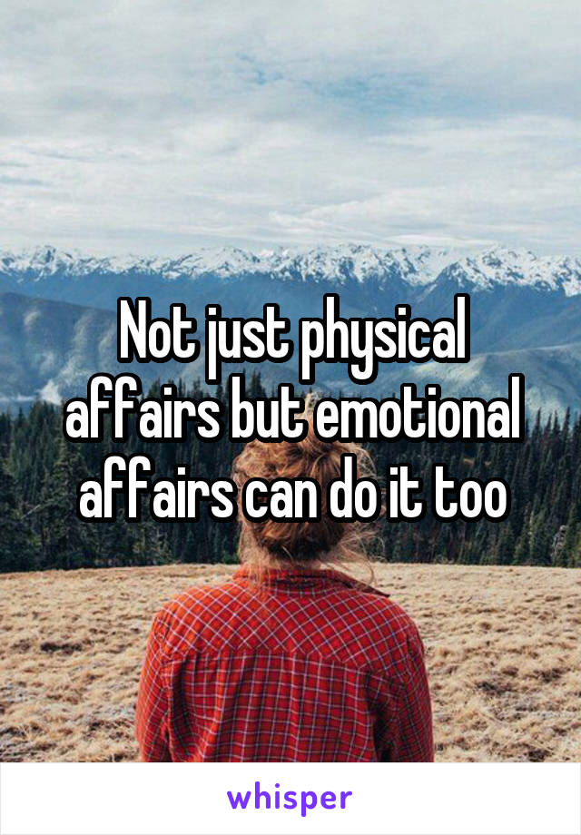 Not just physical affairs but emotional affairs can do it too