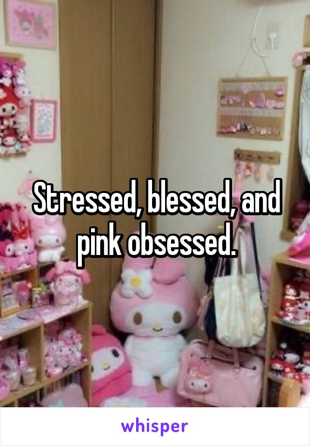 Stressed, blessed, and pink obsessed.