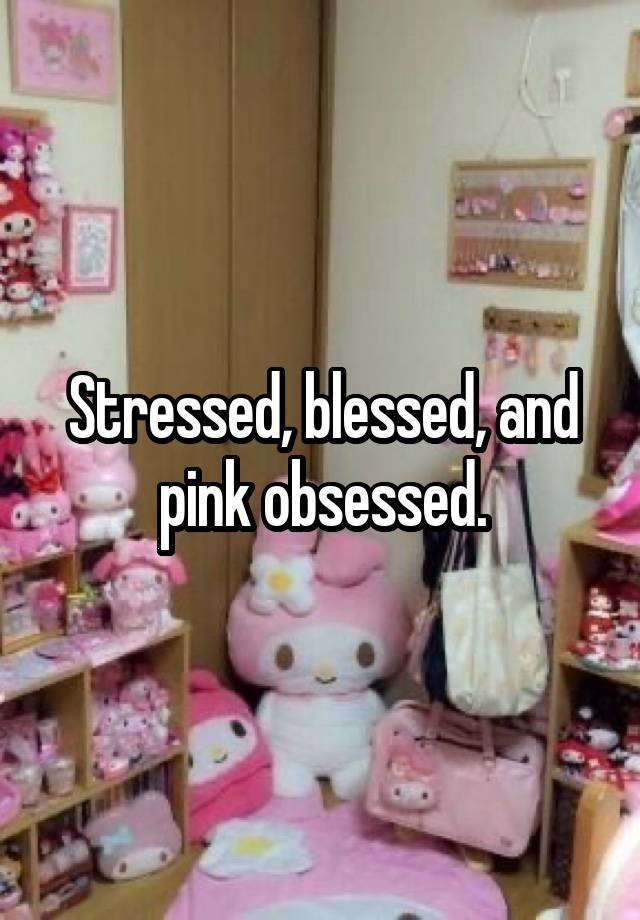 Stressed, blessed, and pink obsessed.