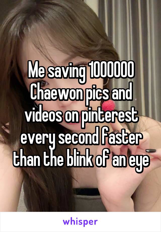 Me saving 1000000 Chaewon pics and videos on pinterest every second faster than the blink of an eye