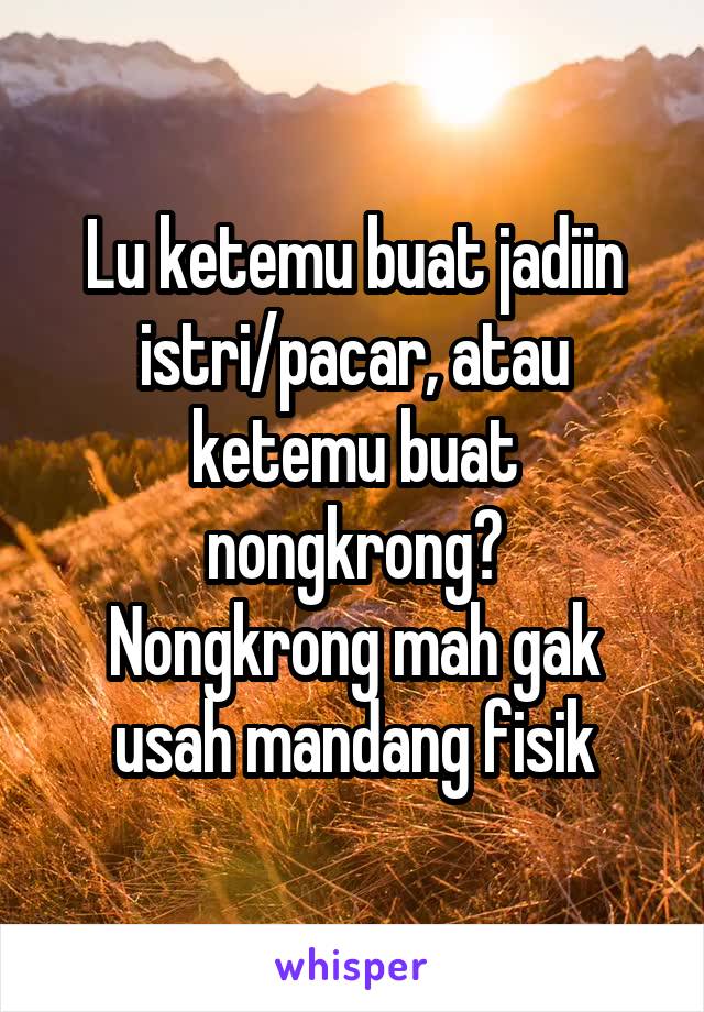 Lu ketemu buat jadiin istri/pacar, atau ketemu buat nongkrong?
Nongkrong mah gak usah mandang fisik