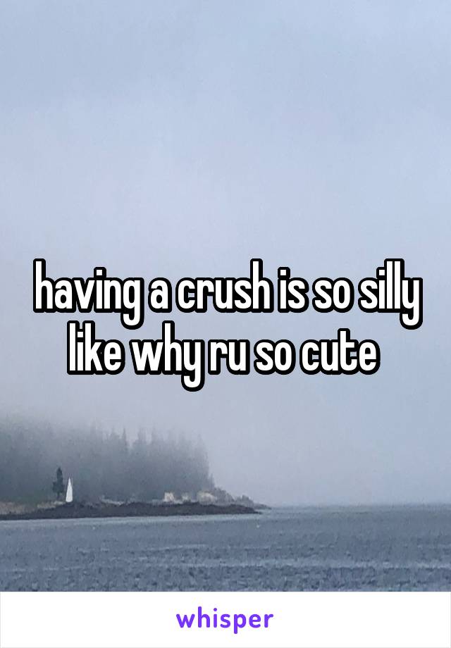 having a crush is so silly like why ru so cute 