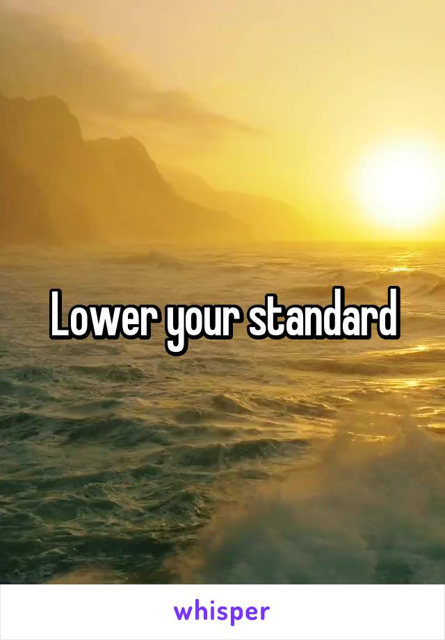 Lower your standard