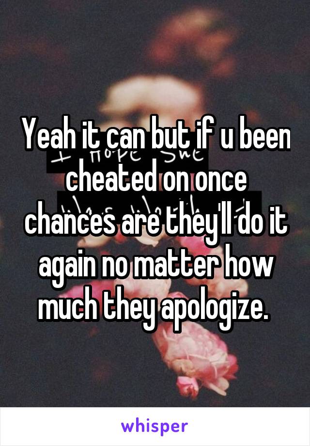 Yeah it can but if u been cheated on once chances are they'll do it again no matter how much they apologize. 