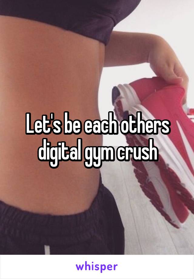 Let's be each others digital gym crush