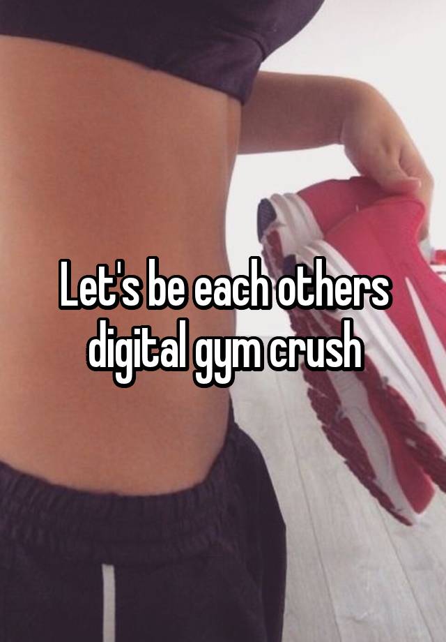 Let's be each others digital gym crush