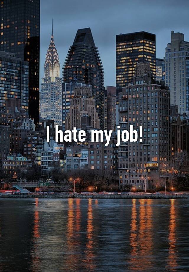 I hate my job!