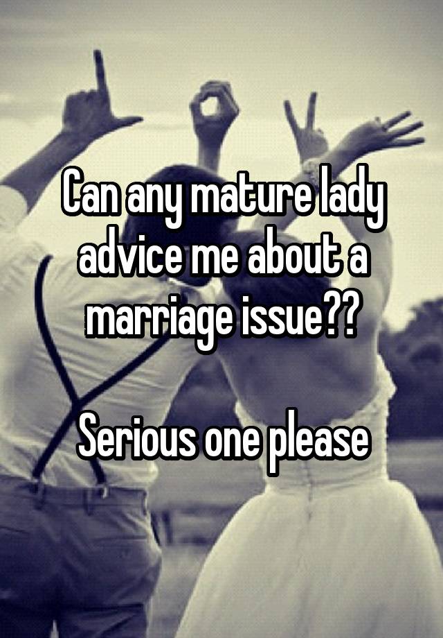 Can any mature lady advice me about a marriage issue??

Serious one please