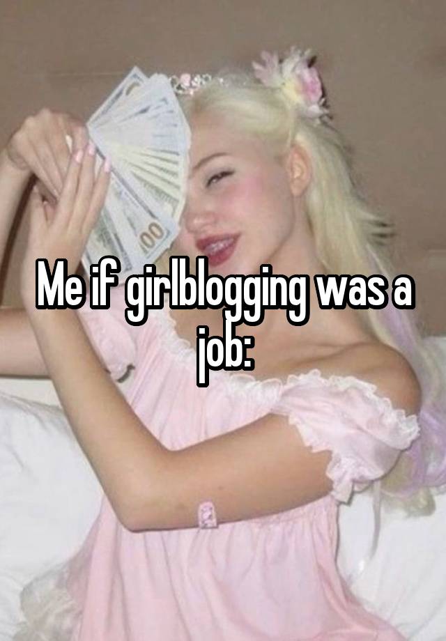 Me if girlblogging was a job: