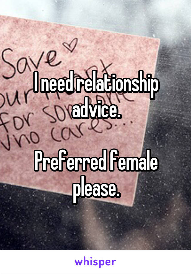 I need relationship advice.

Preferred female please.