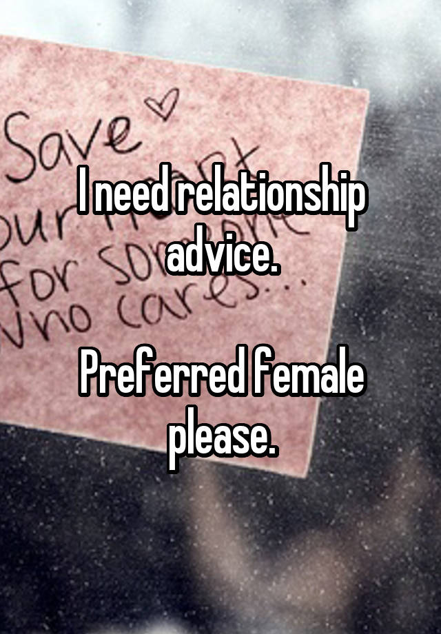 I need relationship advice.

Preferred female please.