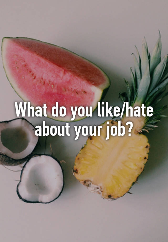 What do you like/hate about your job?