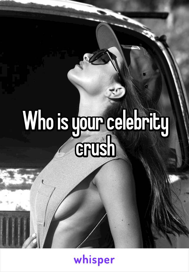 Who is your celebrity crush