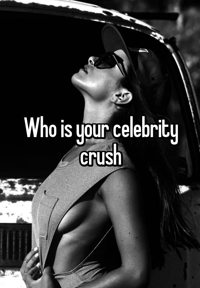 Who is your celebrity crush