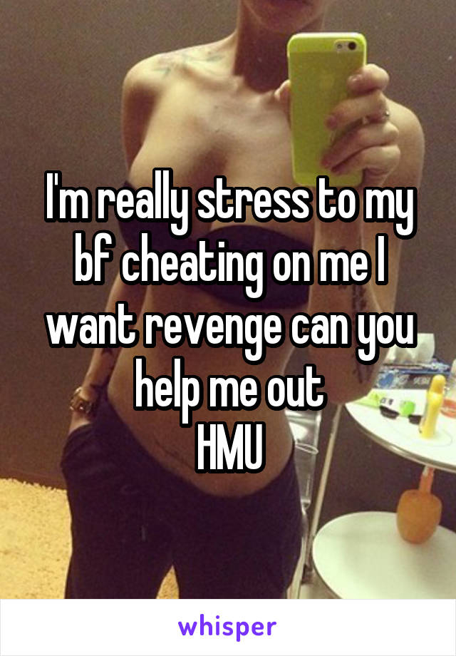 I'm really stress to my bf cheating on me I want revenge can you help me out
HMU