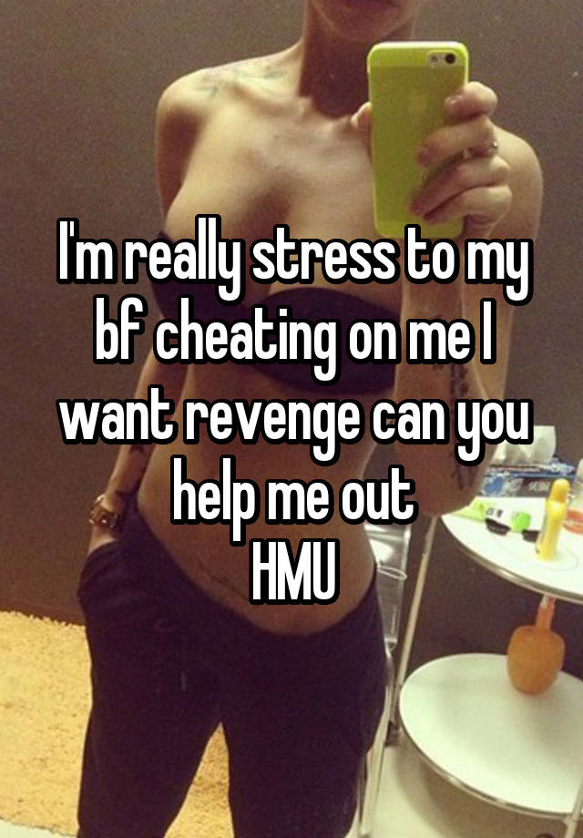 I'm really stress to my bf cheating on me I want revenge can you help me out
HMU