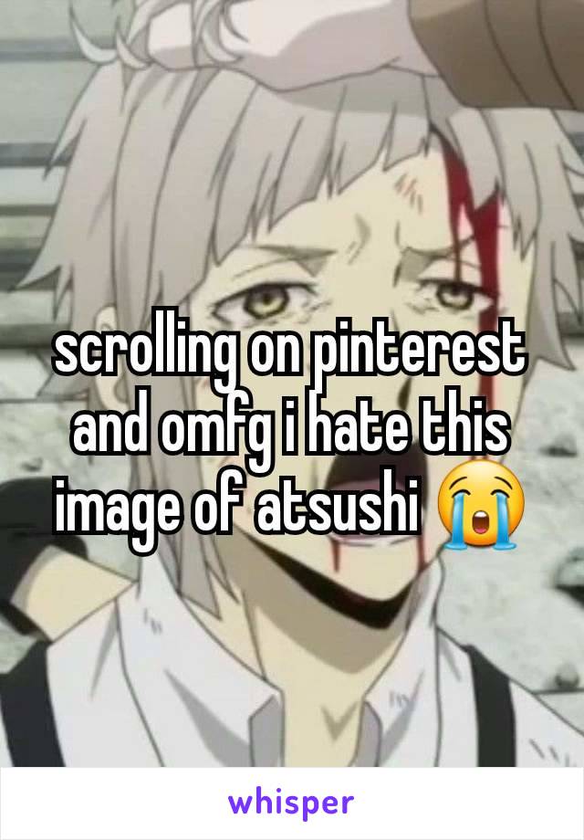 scrolling on pinterest and omfg i hate this image of atsushi 😭