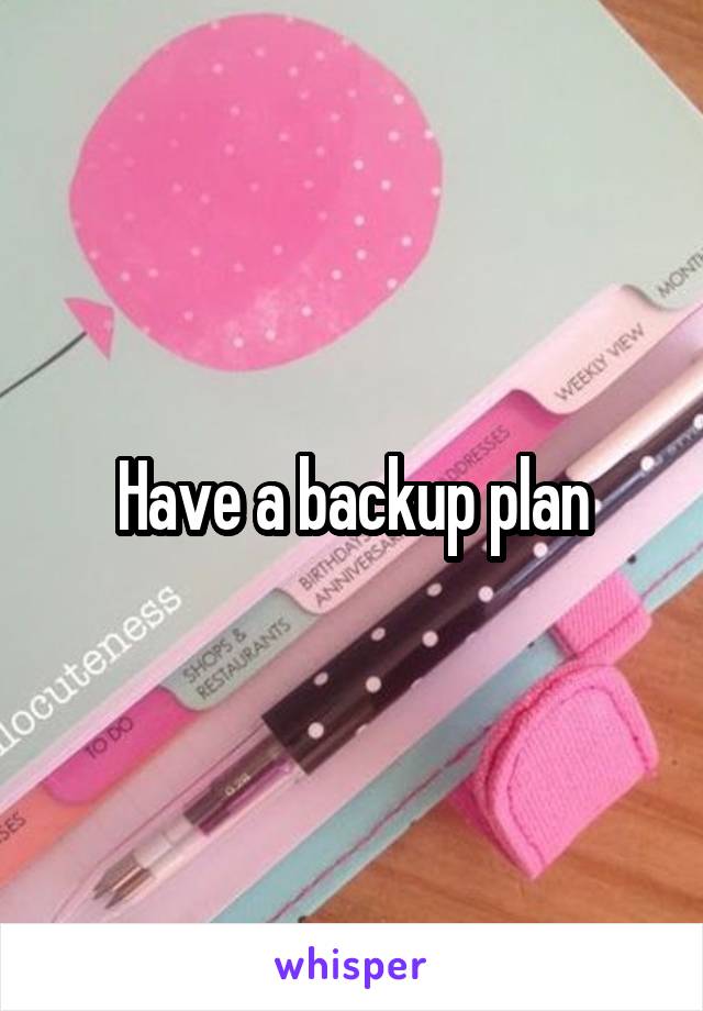 Have a backup plan