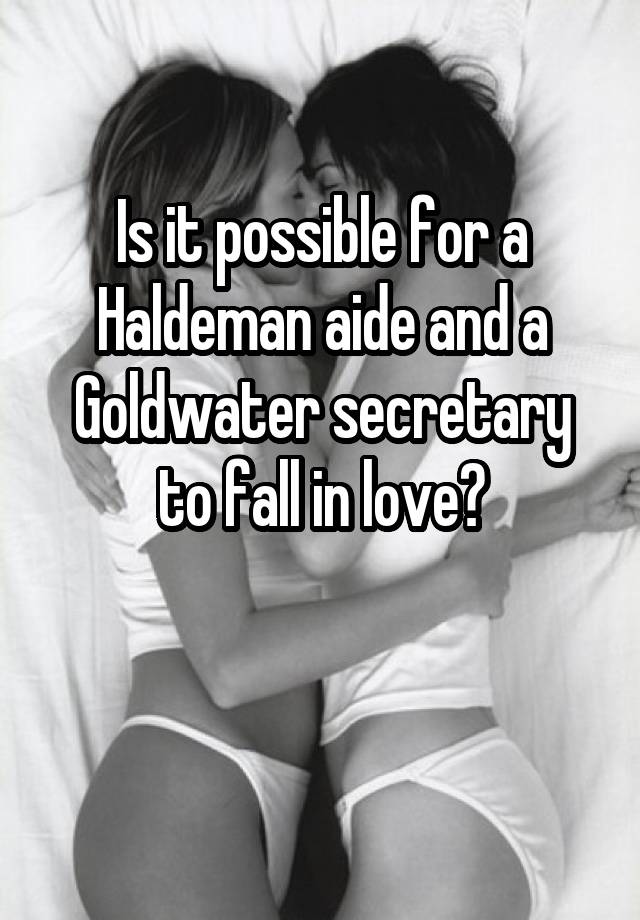 Is it possible for a Haldeman aide and a Goldwater secretary to fall in love?

