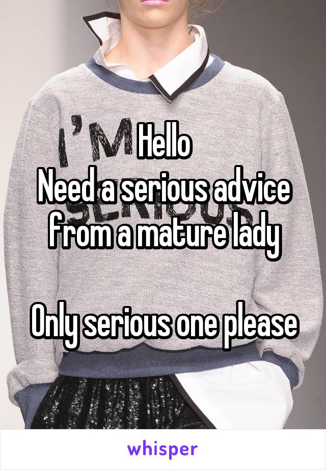 Hello
Need a serious advice from a mature lady

Only serious one please