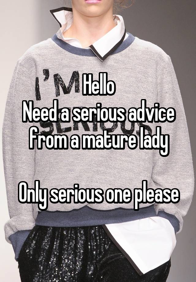 Hello
Need a serious advice from a mature lady

Only serious one please