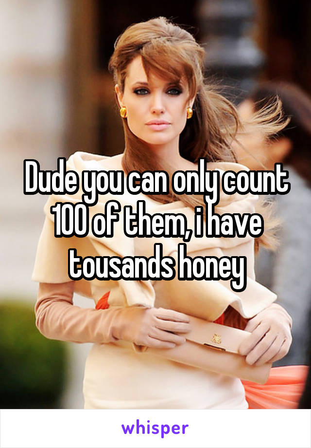 Dude you can only count 100 of them, i have tousands honey