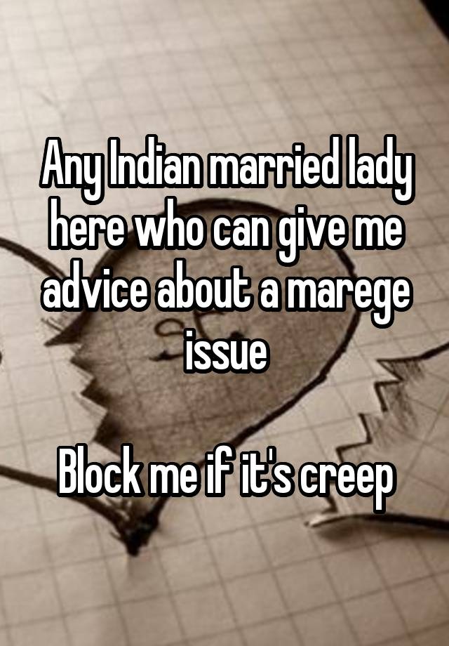 Any Indian married lady here who can give me advice about a marege issue

Block me if it's creep