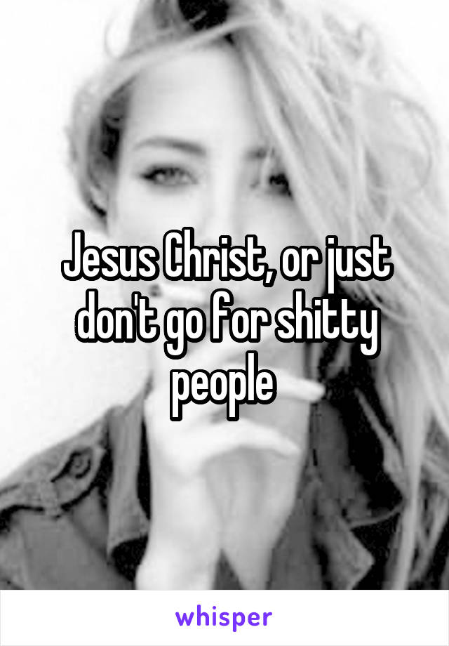 Jesus Christ, or just don't go for shitty people 