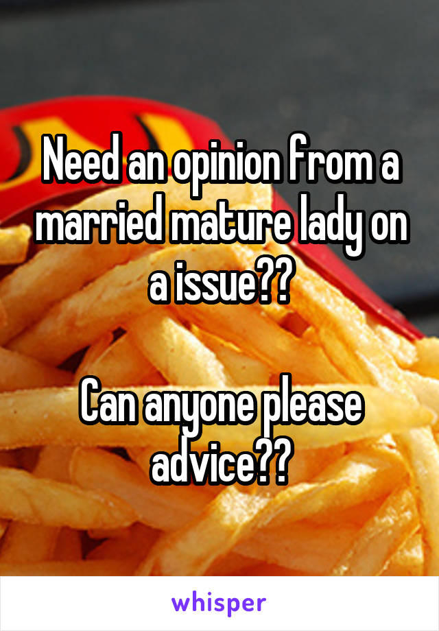 Need an opinion from a married mature lady on a issue??

Can anyone please advice??