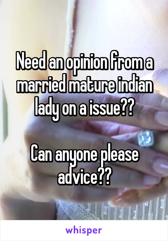 Need an opinion from a married mature indian lady on a issue??

Can anyone please advice??