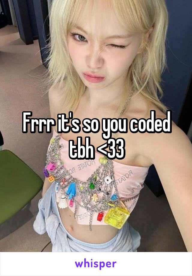 Frrr it's so you coded tbh <33