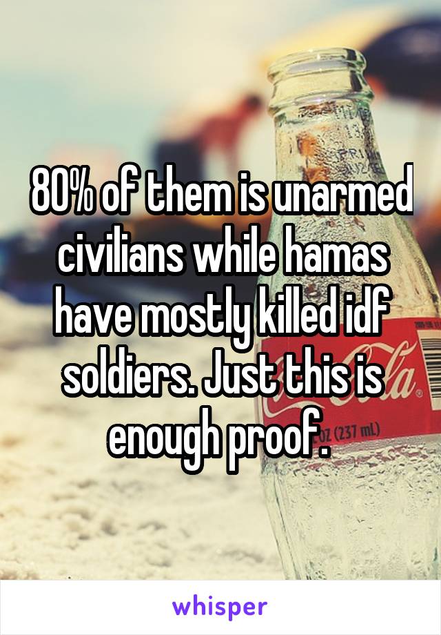 80% of them is unarmed civilians while hamas have mostly killed idf soldiers. Just this is enough proof. 