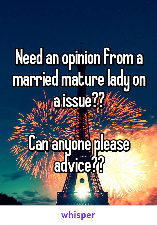 Need an opinion from a married mature lady on a issue??

Can anyone please advice??