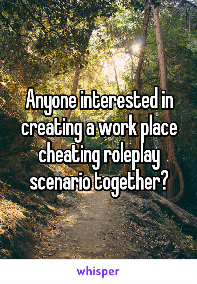 Anyone interested in creating a work place cheating roleplay scenario together?