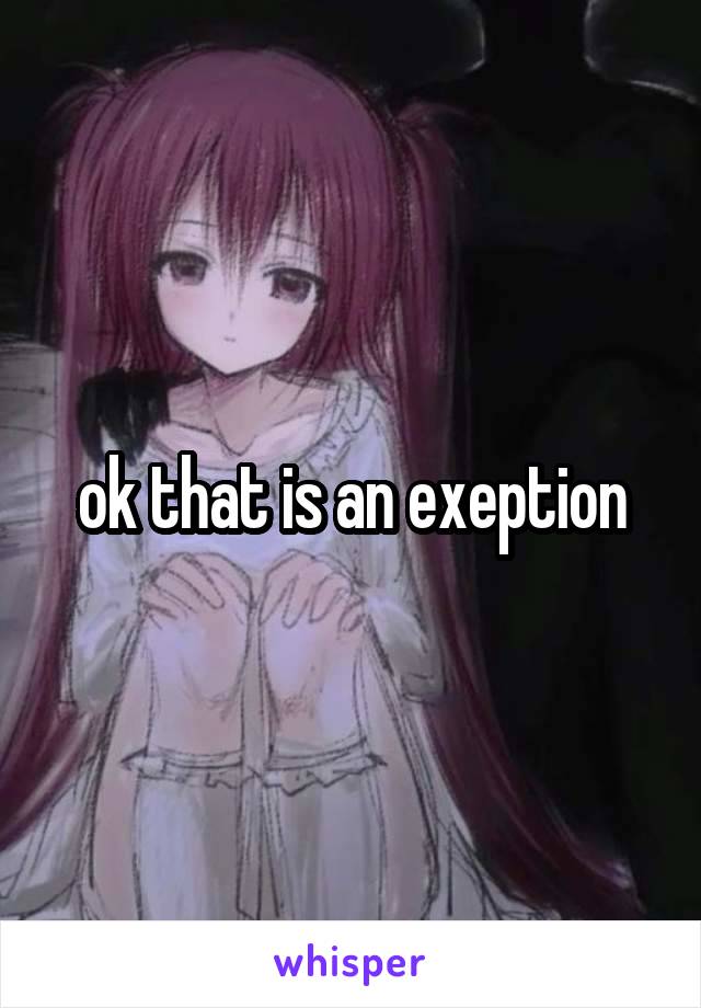 ok that is an exeption