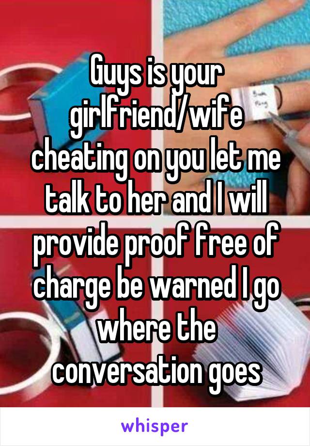 Guys is your girlfriend/wife cheating on you let me talk to her and I will provide proof free of charge be warned I go where the conversation goes