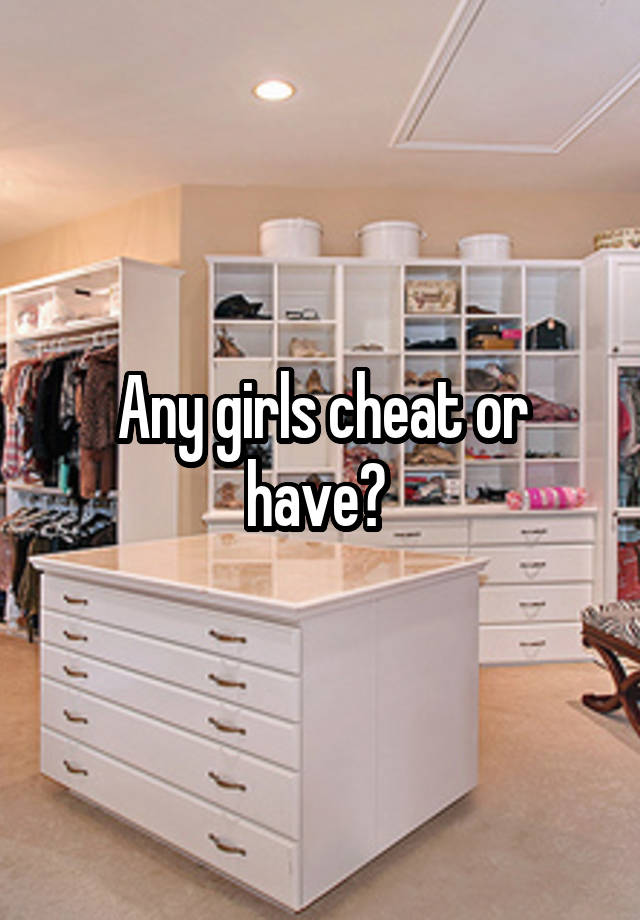 Any girls cheat or have? 