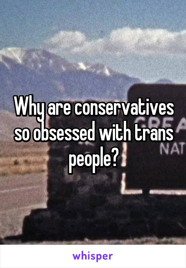 Why are conservatives so obsessed with trans people?