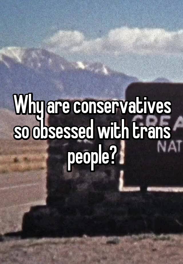 Why are conservatives so obsessed with trans people?