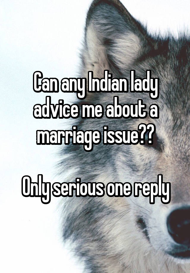 Can any Indian lady advice me about a marriage issue??

Only serious one reply