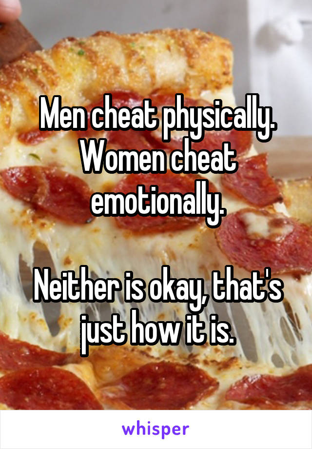 Men cheat physically. Women cheat emotionally.

Neither is okay, that's just how it is.