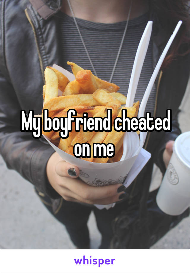 My boyfriend cheated on me 