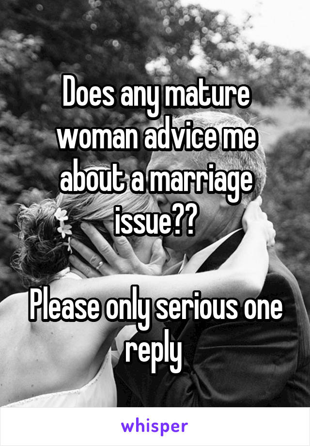 Does any mature woman advice me about a marriage issue??

Please only serious one reply 